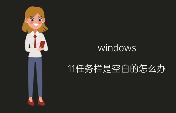 windows 11任务栏是空白的怎么办 win11右下角电量和时间不见了？